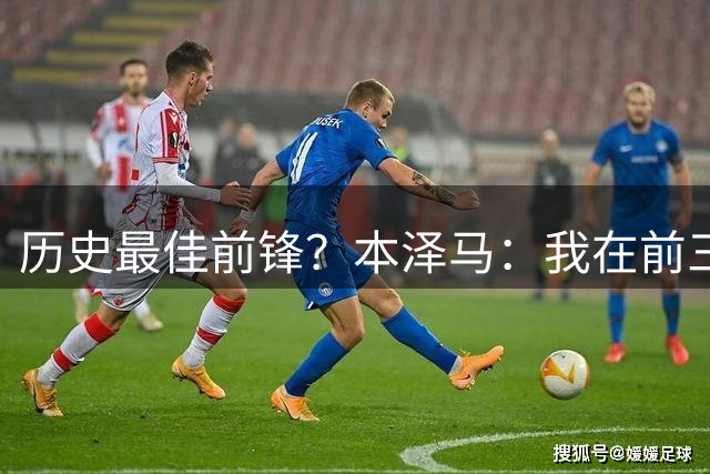 历史最佳前锋？本泽马：我在前三，第一是大罗